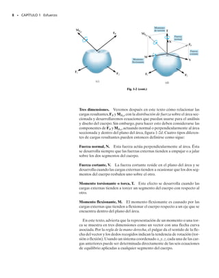 Ecuaciones de equilibrio. El equilibrio de un miembro requiere un
balance de fuerzas para impedir que el cuerpo se traslade o tenga movi-
miento acelerado a lo largo de una trayectoria recta o curva, y un balance
de momentos para impedir que el cuerpo gire. Estas condiciones pueden
expresarse matemáticamente con las dos ecuaciones vectoriales:
(1-1)
Aquí, F representa la suma de todas las fuerzas que actúan sobre el cuer-
po y  MO es la suma de los momentos de todas las fuerzas respecto a
cualquier punto O sobre o fuera del cuerpo. Si se fija un sistema coorde-
nado x, y, z con el origen en el punto O, los vectores fuerza y momento
pueden resolverse en componentes a lo largo de los ejes coordenados y
las dos ecuaciones anteriores pueden escribirse en forma escalar como
seis ecuaciones, que son:
(1-2)
A menudo, en la práctica de la ingeniería la carga sobre un cuerpo pue-
de representarse como un sistema de fuerzas coplanares. Si es éste el ca-
so y las fuerzas se encuentran en el plano x-y, entonces las condiciones
para el equilibrio del cuerpo pueden especificarse por medio de sólo tres
ecuaciones escalares de equilibrio; éstas son:
(1-3)
En este caso, si el punto O es el origen de coordenadas, entonces los mo-
mentos estarán siempre dirigidos a lo largo del eje z, que es perpendicu-
lar al plano que contiene las fuerzas.
La correcta aplicación de las ecuaciones de equilibrio requiere la espe-
cificación completa de todas las fuerzas conocidas y desconocidas que ac-
túan sobre el cuerpo. La mejor manera de tomar en cuenta esas fuerzas
es dibujando el diagrama de cuerpo libre del cuerpo. Es obvio que si el
diagrama de cuerpo libre está dibujado correctamente, los efectos de to-
das las fuerzas y momentos aplicados serán tomados en cuenta cuando se
escriban las ecuaciones de equilibrio.
6 • CAPÍTULO 1 Esfuerzo
01-Hibbeler 28/8/56 5:01 AM Página 6
 
