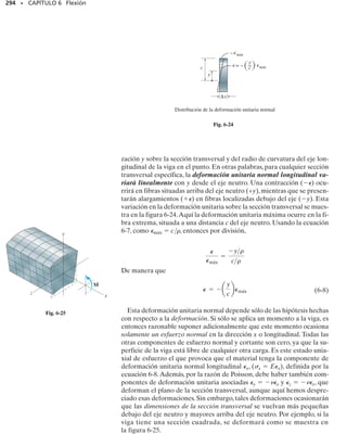 270 • CAPÍTULO 6 Flexión
E J E M P L O 6.5
(a)
18 pies
6 klb/pie
2 klb/pie
(b)
9 pies
42 klb
30 klb
12 pies
18 pies
36 klb 36 klb 4 klb/pie
2 klb/pie
{
(d)
V
M
x
x
Mmáx = 163 klb pie
(klb pie)
(klb)
(pie)
(pie)
42 klb
30 klb
30
–42
9.735 pies
6 klb/pie
2 klb/pie
30 klb
x
–
2
x
–
2
x
–
3
x
2
1
–
2
4 x
x
—
18
V
M
(c)
4
x
—
18
2 klb/pie
{
klb/pie
Dibuje los diagramas de fuerza cortante y momento flexionante para
la viga mostrada en la figura 6-8a.
Solución
Reacciones en los soportes. La carga distribuida se subdivide en una
componente triangular y en una componente rectangular de carga; lue-
go éstas se reemplazan por sus fuerzas resultantes. Las reacciones se
han determinado y se muestran sobre el diagrama de cuerpo libre de
la viga, figura 6-8b.
Funciones de fuerza cortante y momento flexionante. En la figura
6-8c se muestra un diagrama de cuerpo libre del segmento izquierdo.
Igual que antes, la carga trapezoidal se reemplaza por una distribución
rectangular y una triangular.Observe que la intensidad de la carga trian-
gular en la sección se encuentra por proporción. Se muestra también
la fuerza y la posición resultantes de cada carga distribuida.Aplicando
las ecuaciones de equilibrio, tenemos:
La ecuación 2 puede verificarse considerando que dM/dx V, esto es,
mediante la ecuación 1. También, w dV/dx 2 +
2
9 x. Esta ecua-
ción se cumple, ya que cuando x 0, w 2 klb/pie, y cuando x 18
pies, w 6 klb/pie, figura 6-8a.
Diagramas de fuerza cortante y momento flexionante. Las ecuacio-
nes 1 y 2 están graficadas en la figura 6-8d. Como en el punto de mo-
mento máximo dM/dx V 0, entonces, de la ecuación 1,
Escogiendo la raíz positiva,
x 9.735 pies
Entonces, de la ecuación 2,
= 163 klb # pie
Mmáx = 3019.7352 - 19.73522
-
19.73523
27
V = 0 = 30 - 2x -
x2
9
(1)
(2)
M = a30x - x2
-
x3
27
b klb # pie
-30 klb1x2 + 12 klbpie2xa
x
2
b +
1
2
14 klbpie2a
x
18 pies
bxa
x
3
b +M = 0
d+©M = 0;
V = a30 - 2x -
x2
9
b klb
30 klb - 12 klbpie2x -
1
2
14 klbpie2a
x
18 pie
bx - V = 0
+q©Fy = 0;
Fig. 6-8
 