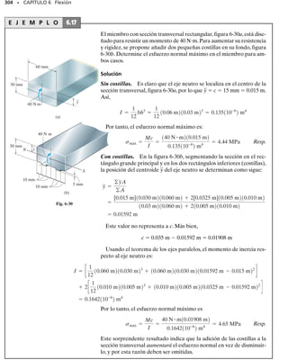 280 • CAPÍTULO 6 Flexión
E J E M P L O 6.10
Dibuje los diagramas de fuerza cortante y momento flexionante para
la viga mostrada en la figura 6-16a.
Solución
Reacciones en el soporte. Las reacciones en el empotramiento ya se
han calculado y se muestran sobre el diagrama de cuerpo libre, figura
6-16b.
Diagrama de fuerza cortante. Se traza primero la fuerza cortante en
cada punto extremo, figura 6-16c. La carga distribuida sobre la viga es
positiva y linealmente decreciente.Por tanto la pendiente del diagrama
de fuerza cortante será decreciente negativamente. En x  0,la pendien-
te empieza en –w0 y llega a cero en x  L. Como la carga es lineal, el
diagrama de fuerza cortante es una parábola con pendiente negativa-
mente decreciente.
Diagrama de momento flexionante. Se traza primero el momento
en cada punto extremo, figura 6-16d. Del diagrama de fuerza cortante,
V es positiva pero decrece de w0L/2 en x  0 a cero en x  L. La cur-
va del diagrama de momento flexionante con este comportamiento de
su pendiente es una función cúbica de x, como se muestra en la figura.
w0
(a)
L
(b)
w0 L
—
—
2
w0
w0 L
—
—
—
6
2
(c)
0
V
x
Pendiente decrecientemente negativa
w0 L
—
—
2
(d)
M
x
Pendiente decrecientemente positiva
w0 L
—
—
—
2
2
–
Fig. 6-16
 
