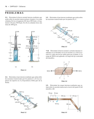 E J E M P L O 1.4
Determine las cargas internas resultantes que actúan sobre la sección
transversal en G de la viga de madera mostrada en la figura 1-7a.Supon-
ga que las juntas en A, B, C, D y E están conectadas por pasadores.
14 • CAPÍTULO 1 Esfuerzo
Solución
Reacciones en los soportes. Consideraremos el segmento AG para el
análisis. Un diagrama de cuerpo libre de toda la estructura se muestra
en la figura 1-7b.Verifique las reacciones calculadas en E y C. En par-
ticular,note que BC es un miembro de dos fuerzas ya que sólo dos fuer-
zas actúan en él. Por esta razón la reacción en C debe ser horizontal tal
como se muestra.
Como BA y BD son también miembros de dos fuerzas, el diagrama
de cuerpo libre de la junta B es como se muestra en la figura 1.7c. De
nuevo, verifique las magnitudes de las fuerzas calculadas FBA y FBD.
Diagrama de cuerpo libre. Usando el resultado para FBA, la sección
izquierda AG de la viga se muestra en la figura 1-7d.
Ecuaciones de equilibrio. Aplicando las ecuaciones de equilibrio al
segmento AG, tenemos
Resp.
Resp.
Resp.
Como ejercicio, calcule esos mismos resultados usando el segmen-
to GE.
MG = 6300 lb # ft
MG - 17750 lb2A3
5 B 12 ft2 + 1500 lb 12 ft2 = 0
d+ © MG = 0;
V
G = 3150 lb
-1500 lb + 7750 lbA3
5 B - V
G = 0
+q© Fy = 0;
7750 lbA4
5 B + NG = 0 NG = -6200 lb
:
+ © Fx = 0;
Fig. 1-7
6200 lb
= 4650 lb
= 7750 lb
FBA
FBD
3
4
5
(c)
B
(d)
MG
NG
VG
2 pies
3
4
5
7750 lb
1500 lb
A G
(a)
300 lb/pie
2 pies 2 pies 6 pies
1500 lb
A
B
G D
C
3 pies
E
3 pies
6 pies (6 pies) = 4 pies
(6 pies)(300 lb/pie) = 900 lb
1
2
1500 lb
= 2400 lb
= 6200 lb
= 6200 lb
Ey
Ex
FBC
(b)
2
3
(2 pies)+1500 lb(2 pies)=0
pie
01-Hibbeler 28/8/56 5:04 AM Página 14
 