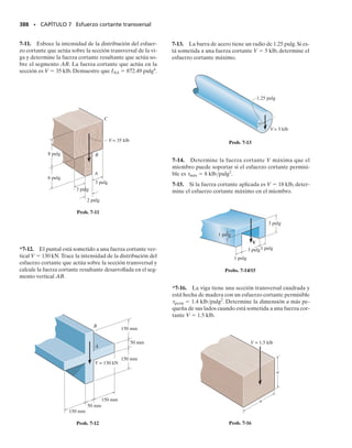 PROBLEMAS • 349
15 pulg
A
M
M
B
4 pulg
5 pulg
5 pulg
A
B
4 pulg
Probs. 6-136/137
= 25 lb pulg
M
= 25 lb pulg
M
1 pulg
30
a
a
0.75 pulg
0.63 pulg
Prob. 6-139
M = 125 N m
M = 125 N m
400 mm
400 mm
Prob. 6-140
0.6 m
5 mm
20 mm
5 mm
30 mm
5 mm
16 N m
Prob. 6-138
*6-136. El miembro curvo en caja es simétrico y está so-
metido a un momento M 500 lb pie. Determine el es-
fuerzo de flexión en el miembro en los puntos A y B.Mues-
tre el esfuerzo actuando sobre elementos de volumen
localizados en esos puntos.
6-137. El miembro curvo en caja es simétrico y está so-
metido a un momento M 350 lb pie. Determine los es-
fuerzos máximos de tensión y compresión en el miembro.
Compare esos valores con los de un miembro recto que
tenga la misma sección transversal y esté cargado con el
mismo momento.
6-139. El codo de la tubería tiene un radio exterior de
0.75 pulg y un radio interior de 0.63 pulg.Si el conjunto es-
tá sometido a los momentos M 25 lb pulg,determine el
esfuerzo máximo de flexión generado en la sección a-a.
*6-140. Una barra circular de 100 mm de diámetro está
doblada en forma de S. Si se somete a los momentos M
125 N m en sus extremos, determine los esfuerzos máxi-
mos de tensión y de compresión generados en la barra.
6-138. Durante el vuelo, la parte estructural curva en el
avión a reacción está sometida a un momento M 16 N m
en su sección transversal. Determine el esfuerzo máximo
de flexión en la sección curva de la estructura y esboce una
vista bidimensional de la distribución del esfuerzo.
 