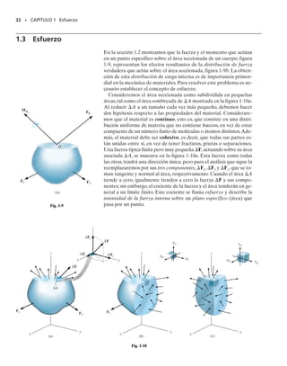 20 • CAPÍTULO 1 Esfuerzo
*1-24. La viga principal AB soporta la carga sobre el ala
del avión. Las cargas consisten en la reacción de la rueda
de 35 000 lb en C, el peso de 1200 lb de combustible en el
tanque del ala, con centro de gravedad en D y el peso de
400 lb del ala con centro de gravedad en E. Si está empo-
trada al fuselaje en A, determine las cargas internas resul-
tantes sobre la viga en este punto. Suponga que el ala no
transmite ninguna de las cargas al fuselaje, excepto a tra-
vés de la viga.
1-25. Determine las cargas internas resultantes que ac-
túan sobre la sección transversal por el punto B del letre-
ro. El poste está empotrado en el suelo y una presión uni-
forme de 7 lb/pie2
actúa perpendicularmente sobre la cara
del letrero.
1-27. Una manivela de prensa tiene las dimensiones mos-
tradas. Determine las cargas internas resultantes que ac-
túan sobre la sección transversal en A si se aplica una fuer-
za vertical de 50 lb a la manivela como se muestra.Suponga
que la manivela está empotrada a la flecha en B.
1-26. La flecha está soportada en sus extremos por dos
cojinetes A y B y está sometida a las fuerzas aplicadas a
las poleas fijas a la flecha. Determine las cargas internas
resultantes que actúan sobre la sección transversal en el
punto C. Las fuerzas de 300 N actúan en la dirección z y
las fuerzas de 500 N actúan en la dirección x.Los cojine-
tes en A y B ejercen sólo componentes x y z de fuerza so-
bre la flecha.
B
30°
z
x
y
50 lb
3 pulg
7 pulg
7 pulg
A
Prob. 1-27
6 pies
4 pies
2 pies
1.5 pies
D E
1 pie
A
B
C
35 000 lb
z
x
y
Prob. 1-24
4 pies
z
y
6 pies
x
B
A
3 pies
2 pies
3 pies
7 lb/pie2
Prob. 1-25
y
B
C
400 mm
150 mm
200 mm
250 mm
A
x
z
300 N
300 N
500 N
500 N
Prob. 1-26
01-Hibbeler 28/8/56 5:04 AM Página 20
 