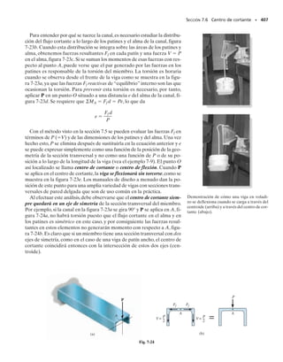 368 • CAPÍTULO 6 Flexión
368 • CAPÍTULO 6 Flexión
6-178. La barra está hecha de una aleación de aluminio
cuyo diagrama esfuerzo-deformación unitaria puede apro-
ximarse por los segmentos rectos mostrados. Suponiendo
que este diagrama es el mismo para tensión y para com-
presión, determine el momento que la barra puede sopor-
tar si la deformación unitaria máxima en las fibras supe-
riores e inferiores de la viga es máx 0.03.
6-179. La barra está hecha de una aleación de aluminio
cuyo diagrama esfuerzo-deformación unitaria puede apro-
ximarse por los segmentos rectos mostrados. Suponiendo
que este diagrama es el mismo para tensión y para com-
presión, determine el momento que la barra puede sopor-
tar si la deformación unitaria máxima en las fibras supe-
riores e inferiores de la viga es máx 0.05.
*6-180. Un miembro está hecho de un polímero cuyo dia-
grama esfuerzo-deformación unitaria se muestra.Si la cur-
va puede representarse por la ecuación 4.65(10)3 1.35
klb/pulg2
,determine la magnitud del momento M que pue-
de aplicársele sin que la deformación unitaria máxima en
el miembro exceda el valor máx 0.005 pulg/pulg.
6-181. Un material tiene un diagrama esfuerzo-deforma-
ción unitaria tal que dentro del rango elástico el esfuerzo
de tensión o de compresión puede relacionarse a la defor-
mación unitaria de tensión o de compresión por medio de
la ecuación n
K , donde K y n son constantes. Si el ma-
terial está sometido a un momento flexionante M,obtenga
una expresión que relacione el esfuerzo máximo y el mo-
mento en el material. La sección transversal tiene un
momento de inercia I respecto a su eje neutro.
90
0.05
0.006 0.025
80
60
∋(pulg/pulg)
4 pulg M
3 pulg
σ (klb/pulg2
)
Probs. 6-178/179
5 pulg
1 pulg
1 pulg
6 pulg
M
σ
σ = 4.65(10 )
3 1.35
1 pulg
∋
∋
Prob. 6-180
b
h
–
2
σ
n
= K
σ ∋
∋
M
h
–
2
Prob. 6-181
 