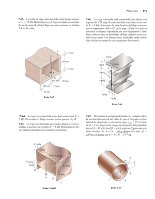 Consideremos ahora el segmento superior sombreado del elemento que
ha sido seleccionado a una distancia y desde el eje neutro, figura 7-4b.
Este segmento tiene un ancho t en la sección y los lados transversales tie-
nen cada uno un área A.Puesto que los momentos resultantes a cada lado
del elemento difieren en dM, puede verse en la figura 7-4d que ΣFx  0 no
será satisfecha a menos que actúe un esfuerzo cortante longitudinal  so-
bre la cara del fondo del segmento. En el siguiente análisis supondremos
que este esfuerzo cortante es constante a través del ancho t de la cara del fon-
do. Este esfuerzo actúa sobre el área t dx.Aplicando la ecuación del equi-
librio de fuerzas horizontales y usando la fórmula de la flexión, ecuación
6-13, tenemos:
Despejando , obtenemos:
Esta ecuación puede simplificarse observando que V  dM/dx (ecua-
ción 6-2). La integral representa también el primer momento del área A
respecto al eje neutro.Denotaremos este momento con el símbolo Q.Como
la posición del centroide del área A se determina con y
  ∫Ay dA /A
podemos también escribir:
376 • CAPÍTULO 7 Esfuerzo cortante transversal
A
A
Área =
Sección plana
(b)
t
dx
y
N
y
–
M
M + dM
(d) Vista de perfil
y
A
Vista tridimensional
t
M
M + dM
σ
σ 
σ 
σ
dx
(7-1)
t =
1
It
a
dM
dx
b A
y dA
a
dM
I
b A
y dA = t1t dx2
A
a
M + dM
I
by dA - A
a
M
I
by dA - t1t dx2 = 0
A
sdA - A
s dA - t1t dx2 = 0
;
+ ©Fx = 0;
(7-2)
Q = A
y dA = yA
Fig. 7-4 (cont.)
07-Hibbeler 31/8/56 3:33 AM Página 376
 