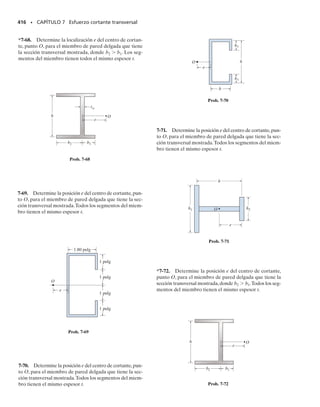 El resultado final es, por tanto,
(7-3)
Aquí,
  esfuerzo cortante en el miembro en un punto situado a una distan-
cia y del eje neutro,figura 7-4b.Se supone que este esfuerzo es cons-
tante y por tanto promediado a través del ancho t del miembro, fi-
gura 7-4d
V  fuerza cortante interna resultante,obtenida con el método de las sec-
ciones y las ecuaciones de equilibrio
I  momento de inercia de toda la sección transversal respecto al eje
neutro
t  ancho de la sección transversal del miembro en el punto en que se
va a determinar 
Q  ∫Ay dA  y
A,donde A es la porción superior (o inferior) del área
transversal del miembro considerada desde la sección en que se mi-
de t, y y
 es la distancia del centroide de A al eje neutro
A la ecuación anterior se le llama fórmula del cortante. Aunque en su
derivación consideramos sólo los esfuerzos cortantes que actúan sobre el
plano longitudinal de la viga, la fórmula se aplica igualmente para encon-
trar el esfuerzo cortante transversal sobre la sección transversal de la vi-
ga.Esto se debe a que los esfuerzos cortantes transversales y longitudina-
les son complementarios y numéricamente iguales.
Dado que la ecuación 7-3 se obtuvo a partir de la fórmula de la flexión,
es necesario que el material se comporte de manera elástico lineal y ten-
ga un módulo de elasticidad igual en tensión que en compresión. El es-
fuerzo cortante en miembros compuestos,es decir,aquellos con secciones
transversales de diferentes materiales, puede también obtenerse usando
la fórmula del cortante. Para hacerlo así, es necesario calcular Q e I en la
sección transformada del miembro como lo vimos en la sección 6.6. Sin
embargo, el ancho t en la fórmula sigue siendo el ancho real t de la sec-
ción transversal en el punto en que se va a calcular .
SECCIÓN 7.2 La fórmula del esfuerzo cortante • 377
t =
VQ
It
07-Hibbeler 31/8/56 3:33 AM Página 377
 