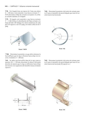 SECCIÓN 7.3 Esfuerzos cortantes en vigas • 379
Este mismo resultado para máx puede obtenerse directamente con la
fórmula del cortante   VQ/It, observando que máx se presenta donde
Q es máxima, ya que V, I y t son constantes. Por inspección, Q será un má-
ximo cuando se considere toda el área arriba (o abajo) del eje neutro; es-
to es, A  bh/2 y y h/4.Así,
Por comparación, máx es 50% mayor que el esfuerzo cortante promedio
determinado con la ecuación 1-7; es decir máx  V/A.
Es importante recordar que para toda  que actúa sobre la sección trans-
versal en la figura 7-5c, se tiene una correspondiente  actuando en la di-
rección longitudinal a lo largo de la viga. Por ejemplo, si la viga es seccio-
nada por un plano longitudinal a través de su eje neutro, entonces, como
se indicó anteriormente,el esfuerzo cortante máximo actúa sobre este pla-
no, figura 7-5d. Éste es el esfuerzo que ocasiona que falle una viga de ma-
dera según se muestra en la figura 7-6. Aquí la rajadura horizontal de la
madera comienza al nivel del eje neutro en los extremos de la viga,ya que
las reacciones verticales la someten a grandes esfuerzos cortantes y la ma-
dera tiene una resistencia baja al cortante a lo largo de sus fibras, que es-
tán orientadas en dirección longitudinal.
Es instructivo mostrar que cuando la distribución del esfuerzo cortan-
te, ecuación 7-4, se integra sobre toda la sección transversal, se obtiene la
fuerza cortante resultante V. Para hacerlo, se escoge una franja diferen-
cial de área dA  b dy, figura 7-5c, y como  tiene un valor constante so-
bre esta franja, tenemos:
(a)
V
h
b
h
b
2
–
h
2
–
y
N
A
y
A
(b)
–
(c)
b
N
A
V
máx
dy
y
Distribución del esfuerzo cortante
N
A
máx
(d)
P
Fig. 7-6
tmáx =
VQ
It
=
V1h421bh22
C 1
12 bh3
Db
= 1.5
V
A
=
6V
h3
c
h2
4
a
h
2
+
h
2
b -
1
3
a
h3
8
+
h3
8
b d = V
=
6V
h3
c
h2
4
y -
1
3
y3
d
h2
-h2
A
t dA = 
h2
-h2
6V
bh3
a
h2
4
- y2
bb dy
Fig. 7-5
07-Hibbeler 31/8/56 3:33 AM Página 379
 