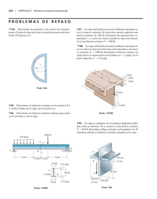 Se puede señalar otra limitación importante en el uso de la fórmula del
cortante con respecto a la figura 7-9a, la cual muestra una viga de sección
transversal irregular o no rectangular. Si se aplica la fórmula del cortan-
te para determinar el esfuerzo cortante (promedio)  a lo largo de la lí-
nea AB, tendrá la dirección mostrada en la figura 7-9b. Considérese aho-
ra un elemento de material tomado del punto limítrofe B, de tal modo
que una de sus caras se localice en la superficie externa de la viga, figura
7-9c.Aquí el esfuerzo cortante calculado  en la cara frontal del elemen-
to se descompone en las componentes,  y . Por inspección, la compo-
nente  debe ser igual a cero, puesto que su componente longitudinal co-
rrespondiente , que actúa sobre la superficie limítrofe libre de esfuerzo
debe ser cero. Por consiguiente, para satisfacer esta condición, el esfuer-
zo cortante que actúa sobre el elemento en la superficie limítrofe debe
ser tangente a ésta. La distribución del esfuerzo cortante a lo largo de la
línea AB tendría entonces la dirección que se muestra en la figura 7-9d.
Debido a la máxima inclinación de los esfuerzos cortantes en las superfi-
cies limítrofes, el esfuerzo cortante máximo ocurrirá en los puntos A y B.
Valores específicos del esfuerzo cortante se deben obtener mediante los
principios de la teoría de la elasticidad. Sin embargo, advierta que se pue-
de aplicar la fórmula del cortante para obtener el esfuerzo cortante que
actúa a través de cada una de las líneas marcadas en la figura 7-9a. Estas
líneas intersecan las tangentes a las fronteras de la sección transversal se-
gún ángulos rectos y, como se muestra en la figura 7-9e, el esfuerzo cor-
tante transversal es vertical y constante a lo largo de cada línea.
Para resumir los puntos anteriores, la fórmula del cortante no da resul-
tados exactos cuando se aplica a miembros de sección transversal corta o
plana, o en puntos donde la sección transversal cambia repentinamente.
Tampoco se deberá aplicar a través de una sección que corte el contorno
del miembro con un ángulo diferente de 90°. Más bien, en estos casos se
deberá determinar el esfuerzo cortante por medio de métodos más avan-
zados basados en la teoría de la elasticidad.
SECCIÓN 7.3 Esfuerzos cortantes en vigas • 381
(d)
máx
A B
máx
= 0
Superficie exterior
libre de esfuerzos


(c)


Distribución del esfuerzo cortante
según la fórmula del cortante
(b)
A B
(a)
A B
V
(e) Fig. 7-9
(a)
b h
= 0.5
h
A
N

máx
(b)
b h
= 2
h
A
N
=
máx
VQ
___
It

máx
=
má x
VQ
___
It
Fig. 7-8
07-Hibbeler 31/8/56 3:34 AM Página 381
 