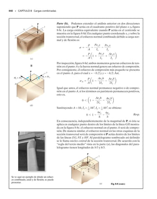 400 • CAPÍTULO 7 Esfuerzo cortante transversal
*7-52. La viga está construida con tres tablones. Si está
sometida a las cargas P  5 klb, determine la separación s
entre los clavos dentro de las regiones AC, CD y DB usa-
dos para conectar los patines superior e inferior al alma.
Cada clavo puede resistir una fuerza cortante de 500 lb.
7-53. La viga está construida con tres tablones.Determine
las cargas máximas P que puede soportar si el esfuerzo cor-
tante permisible para la madera es perm  400 lb /pulg2
.
¿Cuál es la separación s requerida entre clavos para co-
nectar los patines superior e inferior al alma si cada clavo
puede resistir una fuerza cortante de 400 lb?
7-54. El miembro consiste en dos canales de plástico de
0.5 pulg de espesor, unidas entre sí en A y B. Si el pega-
mento puede soportar un esfuerzo cortante permisible
perm  600 lb/pulg2
, determine la intensidad w0 máxima
de la carga distribuida triangular que puede aplicarse al
miembro con base en la resistencia del pegamento.
7-55. La viga consiste en dos canales de plástico de
0.5 pulg de espesor, pegadas entre sí en A y B. Si la carga
distribuida tiene una intensidad máxima w0  3 klb/pie,
determine el esfuerzo cortante máximo resistido por el pe-
gamento.
6 pies 6 pies 6 pies
P P
C D
A B
1.5 pulg
1.5 pulg
12 pulg
10 pulg
1 pulg
6 pulg
Prob. 7-52
6 pies
6 pies
6 pulg
3 pulg
3 pulg
B
w0
A
Prob. 7-54
6 pies 6 pies 6 pies
P P
C D
A B
1.5 pulg
1.5 pulg
12 pulg
10 pulg
1 pulg
6 pulg
Prob. 7-53
6 pies
6 pies
6 pulg
3 pulg
3 pulg
B
w0
A
Prob. 7-55
07-Hibbeler 31/8/56 3:34 AM Página 400
 