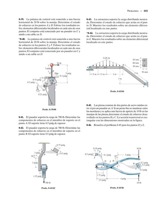 E J E M P L O 7.7
La viga en caja de pared delgada en la figura 7-22a está sometida a una
fuerza cortante de 10 klb. Determine la variación del flujo cortante en
la sección transversal.
Solución
Por simetría, el eje neutro pasa por el centro de la sección transversal.
El momento de inercia es:
Sólo tiene que determinarse el flujo de cortante en los puntos B, C
y D. Para el punto B, el área A  0, figura 7-22b, ya que puede conside-
rarse que está localizada totalmente en el punto B.Alternativamente,
A puede también representar toda el área de la sección transversal, y
en este caso QB  y
A  0, ya que y
  0. Puesto que QB  0, enton-
ces:
qB  0
Para el punto C,el área A se muestra con sombreado más oscuro en
la figura 7-22c. Aquí hemos usado las dimensiones medias, ya que el
punto C está sobre la línea central de cada segmento.Tenemos:
Así,
El flujo cortante en D se calcula usando los tres rectángulos oscuros
mostrados en la figura 7-22d.Tenemos:
de manera que
Con estos resultados y aprovechando la simetría de la sección trans-
versal, graficamos la distribución del flujo de cortante que se muestra
en la figura 7-22e. Como se esperaba, la distribución es lineal a lo lar-
go de los segmentos horizontales (perpendicular a V) y parabólica a lo
largo de los segmentos verticales (paralela a V).
SECCIÓN 7.5 Flujo cortante en miembros de pared delgada • 405
(a)
A
N
C
D
3 pulg
3 pulg
1 pulg
1 pulg
1
pulg
2
pulg
2
pulg 1pulg
10 klb
B
(b)
A
A
N
3.5 pulg
4 pulg
5 pulg
N A
1 pulg
1 pulg 4 pulg
(c)
2 pulg
2 pulg
4 pulg
3.5 pulg
N A
(d)
N A
(e)
0.815 klb/pulg
0.476 klb/pulg
0.476 klb/pulg
Fig. 7-22
I =
1
12
16 pulg218 pulg23
-
1
12
14 pulg216 pulg23
= 184 pulg4
QC = yA =13.5 pulg215 pulg211 pulg2= 17.5 pulg3
qC =
VQC
I
=
10 klb117.5 pulg3
22
184 pulg4
= 0.951 klbpulg
QD = ©yA = 2[2 pulg]11 pulg214 pulg2 + [3.5 pulg]1
4 pulg211 pulg2 - 30 pulg3
qD =
VQD
I
=
10 klb130 pulg3
22
184 pulg4
= 1.63 klbpulg
07-Hibbeler 31/8/56 3:34 AM Página 405
 