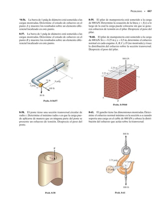 SECCIÓN 7.6 Centro de cortante • 407
Para entender por qué se tuerce la canal,es necesario estudiar la distribu-
ción del flujo cortante a lo largo de los patines y el alma de la canal, figura
7-23b. Cuando esta distribución se integra sobre las áreas de los patines y
alma, obtenemos fuerzas resultantes Ff en cada patín y una fuerza V  P
en el alma,figura 7-23c.Si se suman los momentos de esas fuerzas con res-
pecto al punto A, puede verse que el par generado por las fuerzas en los
patines es responsable de la torsión del miembro. La torsión es horaria
cuando se observa desde el frente de la viga como se muestra en la figu-
ra 7-23a, ya que las fuerzas Ff reactivas de “equilibrio” interno son las que
ocasionan la torsión. Para prevenir esta torsión es necesario, por tanto,
aplicar P en un punto O situado a una distancia e del alma de la canal, fi-
gura 7-23d. Se requiere que 
MA  Ff d  Pe, lo que da
e  

F
P
f d


Con el método visto en la sección 7.5 se pueden evaluar las fuerzas Ff en
términos de P (V) y de las dimensiones de los patines y del alma.Una vez
hecho esto, P se elimina después de sustituirla en la ecuación anterior y e
se puede expresar simplemente como una función de la posición de la geo-
metría de la sección transversal y no como una función de P o de su po-
sición a lo largo de la longitud de la viga (vea el ejemplo 7-9). El punto O
así localizado se llama centro de cortante o centro de flexión. Cuando P
se aplica en el centro de cortante,la viga se flexionará sin torcerse,como se
muestra en la figura 7-23e. Los manuales de diseño a menudo dan la po-
sición de este punto para una amplia variedad de vigas con secciones trans-
versales de pared delgada que son de uso común en la práctica.
Al efectuar este análisis,debe observarse que el centro de cortante siem-
pre quedará en un eje de simetría de la sección transversal del miembro.
Por ejemplo, si la canal en la figura 7-23a se gira 90° y P se aplica en A, fi-
gura 7-24a, no habrá torsión puesto que el flujo cortante en el alma y en
los patines es simétrico en este caso, y por consiguiente las fuerzas resul-
tantes en estos elementos no generarán momento con respecto a A, figu-
ra 7-24b.Es claro que si un miembro tiene una sección transversal con dos
ejes de simetría, como en el caso de una viga de patín ancho, el centro de
cortante coincidirá entonces con la intersección de estos dos ejes (cen-
troide).
Demostración de cómo una viga en voladi-
zo se deflexiona cuando se carga a través del
centroide (arriba) y a través del centro de cor-
tante (abajo).
P
(a)
A
A
Ff
Ff
V = P
–
2
P
–
2
V = =
P
A
(b)
Fig. 7-24
07-Hibbeler 31/8/56 3:34 AM Página 407
 