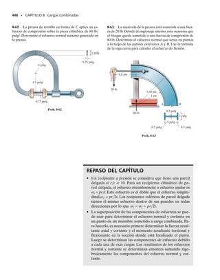 PUNTOS IMPORTANTES
• El centro de cortante es el punto a través del cual una fuerza pue-
de aplicarse y generar flexión en una viga sin que se tuerza.
• El centro de cortante se encuentra siempre sobre un eje de sime-
tría de la sección transversal.
• La posición del centro de cortante es sólo una función de la geo-
metría de la sección transversal y no depende de la carga apli-
cada.
408 • CAPÍTULO 7 Esfuerzo cortante transversal
PROCEDIMIENTO DE ANÁLISIS
La posición del centro de cortante para un miembro de pared delga-
da para el cual el cortante interno está en la misma dirección que un
eje centroidal principal de la sección transversal puede ser determi-
nada usando el siguiente procedimiento.
Resultantes del flujo de cortante.
• Determine la dirección de los “flujos” de cortante a través de los
diversos segmentos de la sección transversal e indique las fuerzas
resultantes en cada segmento de ésta. (Vea la figura 7-23c.) Como
el centro de cortante se determina considerando los momentos de
estas fuerzas resultantes respecto a un punto (A), escoja este pun-
to en un lugar que elimine los momentos de tantas fuerzas resul-
tantes como sea posible.
• Las magnitudes de las fuerzas resultantes que generan un momen-
to respecto a A deben entonces calcularse. Para cualquier seg-
mento, esto se hace determinando el flujo de cortante q en un
punto arbitrario del mismo y luego integrando q a lo largo de su
longitud. Recuerde que V genera una variación lineal del flujo de
cortante en segmentos perpendiculares a V y una variación para-
bólica en segmentos paralelos o inclinados con relación a V.
Centro de cortante.
• Sume los momentos de las resultantes del flujo cortante respec-
to al punto A e iguale este momento al momento de V respecto
a A. Resolviendo esta ecuación se puede determinar la distancia
e del brazo de palanca, que localiza la línea de acción de V res-
pecto a A.
• Si la sección transversal tiene un eje de simetría, el centro de cor-
tante queda en el punto donde este eje interseca la línea de ac-
ción de V. Sin embargo, si no se tienen ejes de simetría, gire la
sección 90° y repita el proceso para obtener otra línea de acción
para V. El centro de cortante queda entonces en el punto de in-
tersección de las dos líneas a 90°.
07-Hibbeler 31/8/56 3:34 AM Página 408
 