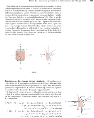 REPASO DEL CAPÍTULO • 419
REPASO DEL CAPÍTULO
• El esfuerzo cortante transversal en vigas se determina indirectamen-
te usando la fórmula de la flexión y la relación entre el momento y
la fuerza cortante (V  dM/dx). El resultado es la fórmula del
cortante   VQ/It. En particular, el valor de Q es el momento
del área A respecto al eje neutro. Esta área es la porción del área
transversal que está “unida” a la viga arriba del espesor t donde
 va a ser determinado.
• Si la viga tiene una sección transversal rectangular, entonces la
distribución del esfuerzo cortante será parabólica y se obtiene un
valor máximo al nivel del eje neutro.
• Se usan conectores, pegamentos o soldaduras para conectar las
partes de una sección “compuesta”. La resistencia de esos suje-
tadores se determina a partir del flujo de cortante, o fuerza por
unidad de longitud, que debe ser soportada por la viga. Tal fuer-
za unitaria es q  VQ/I.
• Si la viga tiene una sección transversal de pared delgada, enton-
ces el flujo de cortante en la sección puede determinarse usando
q  VQ/I. El flujo de cortante varía linealmente a lo largo de seg-
mentos horizontales y parabólicamente a lo largo de segmentos
inclinados o verticales.
• Si la distribución del esfuerzo cortante en cada elemento de una
sección de pared delgada se conoce, entonces, estableciendo el
equilibrio de momentos, la localización del centro de cortante pa-
ra la sección transversal puede ser determinada. Cuando se apli-
ca una carga al miembro a través de este punto, el miembro se
flexionará pero no se torcerá.
07-Hibbeler 31/8/56 3:34 AM Página 419
 