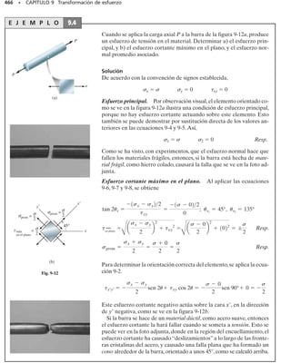 E J E M P L O 8.1
Un recipiente a presión cilíndrico tiene un diámetro interior de 4 pies
y un espesor de 
1
2
 pulg. Determine la presión interna máxima que pue-
de soportar sin que sus componentes de esfuerzo circunferencial y lon-
gitudinal resulten mayores de 20 klb/pulg2
. Bajo las mismas condicio-
nes, ¿cuál es la presión interna máxima que un recipiente esférico del
mismo tamaño puede soportar?
Solución
Recipiente cilíndrico a presión. El esfuerzo máximo se presenta en
la dirección circunferencial. De la ecuación 8-1, tenemos:
Resp.
Advierta que cuando se alcanza esta presión, de acuerdo con la
ecuación 8-2, el esfuerzo en la dirección longitudinal será 2 = 
1
2
(20 klb
/pulg2
) = 10 klb/pulg2
.Además, el esfuerzo máximo en la dirección ra-
dial ocurre sobre el material en la pared interior del recipiente y es
(3)máx = p = 417 lb/pulg2
. Este valor es 48 veces más pequeño que el
esfuerzo circunferencial (20 klb/pulg2
) y, como se dijo antes, sus efec-
tos serán despreciados.
Recipiente esférico. El esfuerzo máximo se presenta aquí en dos di-
recciones perpendiculares cualesquiera sobre un elemento del recipien-
te, figura 8-2a. De la ecuación 8-3, tenemos:
Resp.
Si bien es más difícil de fabricar, el recipiente a presión esférico re-
siste el doble de presión interna que un recipiente cilíndrico.
426 • CAPÍTULO 8 Cargas combinadas
p = 417 lb/pulg2
20 klbpulg2
=
p124 pulg2
1
2 pulg
s1 =
pr
t
;
p = 833 lb/pulg2
20 klbpulg2
=
p124 pulg2
2A1
2 pulgB
s2 =
pr
2t
;
08-Hibbeler 31/8/56 3:38 AM Página 426
 