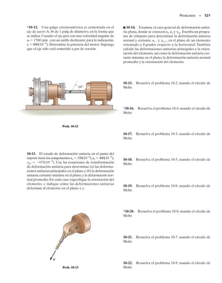 El estado de esfuerzo plano en un punto se representa con el elemen-
to que muestra la figura 9-7a. Determine el estado de esfuerzo en el
punto, sobre otro elemento orientado 30° en el sentido de las maneci-
llas del reloj, respecto al primer elemento.
Solución
El problema se resolvió en el ejemplo 9.1, usando los principios bási-
cos.Aquí aplicaremos las ecuaciones 9-1 y 9-2. De acuerdo con la con-
vención de signos establecida, figura 9-5, se ve que
x 	 80 MPa y 	 50 MPa xy 	 25 MPa
Plano CD. Para obtener los componentes de esfuerzo sobre el pla-
no CD, figura 9-7b, el eje x positivo se dirige hacia afuera, perpendicu-
lar a CD, y el eje y asociado se dirige a lo largo de CD. El ángulo me-
dido desde el eje x hasta el eje x es  	 30° (en sentido de las
manecillas del reloj).Al aplicar las ecuaciones 9-1 y 9-2 se obtiene
SECCIÓN 9.2 Ecuaciones generales de la transformación de esfuerzo plano • 461
E J E M P L O 9.2
Los signos negativos indican que x y xy actúan en las direcciones
negativas de x y y, respectivamente. Los resultados se muestran ac-
tuando sobre el elemento de la figura 9-7d.
Plano BC. De forma parecida, se obtienen los componentes de es-
fuerzo que actúan sobre la cara BC,figura 9-7c,usando  	 60°.Al apli-
car las ecuaciones 9-1 y 9-2*
se obtienen
Aquí se ha calculado dos veces xy, para tener una comprobación. El
signo negativo de x indica que este esfuerzo actúa en la dirección de
x negativo, figura 9-7c. Los resultados se ven en el elemento de la fi-
gura 9-7d.
Resp.
Resp.
= 68.8 MPa
tx′y′ = -
-80 - 50
2
sen 2160°2 + 1-252 cos 2160°2
= -4.15 MPa
sx′ =
-80 + 50
2
+
-80 - 50
2
cos 2160°2 + 1-252sen 2160°2
Resp.
.
Resp.
= -68.8 MPa
= -
-80 - 50
2
sen 21-30°2 + 1-252 cos 21-30°2
tx′y′ = -
sx - sy
2
sen 2u + txy cos 2u
= -25.8 MPa
=
-80 + 50
2
+
-80 - 50
2
cos 21-30°2 + 1-252 sen 21-30°2
sx′ =
sx + sy
2
+
sx - sy
2
cos 2u + txy sen 2u
50 MPa
(a)
80 MPa
25 MPa
x
(b)
B
y
x
θ = –30°
30°
C
D
25.8 MPa
68.8 MPa
4.15 MPa
(d)
Fig. 9-7
x
(c)
B
y
x
θ = 60°
30°
C
D
*Alternativamente, podemos aplicar la ecuación 9-3 con  = -30° en lugar de la ecua-
ción 9-1.
 