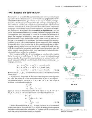 E J E M P L O 9.3
Cuando se aplica la carga de torsión T a la barra de la figura 9-11a,pro-
duce un estado de esfuerzo cortante puro en el material. Determinar
a) el esfuerzo cortante máximo en el plano, y el esfuerzo normal pro-
medio asociado, y b) el esfuerzo principal.
Solución
De acuerdo con la convención de signos que se ha establecido,
x 	 0 y 	 0 xy 	 
Esfuerzo cortante máximo en el plano. Se aplican las ecuaciones
9-7 y 9-8, para obtener
SECCIÓN 9.3 Esfuerzos principales y esfuerzo cortante máximo en el plano • 465
Así, como era de esperarse, el esfuerzo cortante máximo en el plano
está representado por el elemento de la figura 9-11a.
En los experimentos se ha encontrado que los materiales que son
dúctiles fallan debido al esfuerzo cortante.El resultado es que si se apli-
ca un par de torsión a una barra de acero suave, el esfuerzo cortante
máximo en el plano hará que falle como se ve en la foto adjunta.
Esfuerzo principal. Al aplicar las ecuaciones 9-4 y 9-5 se obtiene
Y si ahora se aplica la ecuación 9-1, con p2 	 45°, entonces
Así, 2 	  actúa en p2 	 45° como se ve en la figura 9-11b, y 1 	
 actúa sobre la otra cara, p1 	 135°.
Los materiales que son frágiles fallan debido al esfuerzo normal. Es
la razón por la que cuando un material frágil, como el hierro colado,
se sujeta a torsión, falla en tensión, con una inclinación de 45°, como se
ve en la foto adjunta.
Resp.
Resp.
sprom =
sx + sy
2
=
0 + 0
2
= 0
t máx
en el plano
=
B
a
sx - sy
2
b
2
+ txy
2
= 21022
+ 1-t22
= ;t
sp1 = 135°
sp2 = 45°,
tan 2up =
txy
1sx - sy22
=
-t
10 - 022
,
s1, 2 =
sx + sy
2
;
B
a
sx - sy
2
b
2
+ txy
2
= 0 ; 21022
+ t2
= ;t Resp.
sx′ =
sx + sy
2
+
sx - sy
2
cos 2u + txy sen 2u = 0 + 0 + 1-t2 sen 90° = -t
T
T
(a)
t
(b)
2 =
σ
1 =
σ
45°
x
y x
Fig. 9-11
 
