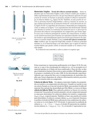 E J E M P L O 9.12
A veces,los ejes redondos se sujetan a los efectos combinados de una car-
ga axial y una torsión, al mismo tiempo. Siempre que el material perma-
nezca linealmente elástico y sólo se someta a pequeñas deformaciones,
se puede usar el principio de la superposición para obtener el esfuerzo
resultante en el eje, debido a las dos cargas. A continuación se pueden
calcular los esfuerzos principales, usando las ecuaciones de transforma-
ción de esfuerzo o el círculo de Mohr.
SECCIÓN 9.5 Esfuerzos en ejes, debidos a carga axial y a torsión • 485
9.5 Esfuerzos en ejes, debidos a carga axial y a torsión
Se aplican una fuerza axial de 900 N y un par de torsión de 2.50 N  m
al eje que muestra la figura 9-23a.Si el diámetro del eje es 40 mm,calcu-
lar los esfuerzos principales en un punto P de su superficie.
Solución
Cargas internas. Las cargas internas consisten en el par de 2.50 N  m
y la carga axial de 900 N, figura 9-23b.
Componentes de esfuerzo. Los esfuerzos producidos en el punto P
son, en consecuencia,
El estado de esfuerzo que definen esos dos componentes se ilustra en
el elemento, en P, en la figura 9-23c.
Esfuerzos principales. Se pueden determinar los esfuerzos principa-
les con el círculo de Mohr, figura 9-23d. En este caso, el centro C del
círculo está en el punto
Al graficar C(358.1, 0) y el punto de referencia A (0, 198.9), se ve que
el radio del círculo es R 	 409.7.Los esfuerzos principales se represen-
tan con los puntos B y D. En consecuencia,
El ángulo 2p2, en sentido de las manecillas del reloj, se puede deter-
minar en el círculo. Es 2p2 	 29.1°. El elemento está orientado de tal
manera que el eje x o 2 forma p1 	 14.5° con el eje x, en sentido de
las manecillas del reloj, como se ve en la figura 9-23e.
Resp.
Resp.
(a)
900 N
2.50 N⭈m
(b)
900 N
900 N
2.50 N⭈m
2.50 N⭈m
P
P
198.9 kPa
716.2 kPa
(c)
C
D
A
B
2 p2
θ
R = 409.7
s
(d)
(kPa)
(kPa)
358.1
198.9
Fig. 9-23
51.6 kPa
14.5°
767.7 kPa
(e)
t=
Tc
J
=
2.50 N m 10.02 m2
p
2
10.02 m24
=198.9 kPa

s=
P
A
=
900 N
p10.02 m22
=716.2 kPa
sprom =
0 + 716.2
2
= 358.1 kPa
s1=358.1+409.7=767.8 kPa
s2=358.1-409.7=
-
51.6 kPa
 