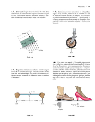 E J E M P L O 1.12
El miembro inclinado en la figura 1-26a está sometido a una fuerza de
compresión de 600 lb. Determine el esfuerzo de compresión promedio
a lo largo de las áreas lisas de contacto definidas por AB y BC, y el es-
fuerzo cortante promedio a lo largo del plano horizontal definido por
EDB.
SECCIÓN 1.5 Esfuerzo cortante promedio • 39
Solución
Cargas internas. El diagrama de cuerpo libre del miembro inclinado
se muestra en la figura 1-26b. Las fuerzas de compresión que actúan
sobre las áreas de contacto son
También,del diagrama de cuerpo libre del segmento superior del miem-
bro del fondo, figura 1-26c, la fuerza cortante que actúa sobre el plano
horizontal seccionado EDB es
Esfuerzo promedio. Los esfuerzos de compresión promedio a lo lar-
go de los planos horizontal y vertical del miembro inclinado son
Resp.
Resp.
Estas distribuciones de esfuerzo se muestran en la figura 1-26d.
El esfuerzo cortante promedio que actúa sobre el plano horizontal
definido por EDB es
Resp.
Este esfuerzo se muestra distribuido sobre el área seccionada en la figu-
ra 1-26e.
V = 360 lb
:
+ © Fx = 0;
FBC - 600 lbA4
5 B = 0 FBC = 480 lb
+q© Fy = 0;
FAB - 600 lbA3
5 B = 0 FAB = 360 lb
:
+ © Fx = 0;
(b)
3
4
5
600 lb
FAB
FBC
(c)
V
360 lb
3
4
5
600 lb
160 lb/pulg2
240 lb/pulg2
(d)
360 lb
(e)
80 lb/pulg2
Fig. 1-26
1 pulg
3
4
5
600 lb
(a)
1.5 pulg 3 pulg
2 pulg
A
C
B
D
E
AB= =240 lb/pulg2
BC= =160 lb/pulg2
480 lb

(2 pulg)(1.5 pulg)
360 lb

(1 pulg)(1.5 pulg)
prom= =80 lb/pulg2
360 lb

(3 pulg)(1.5 pulg)
01-Hibbeler 28/8/56 5:06 AM Página 39
 
