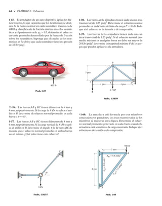 42 • CAPÍTULO 1 Esfuerzo
1-42. La lámpara con un peso de 50 lb está soportada por
tres barras de acero conectadas por un anillo en A. Deter-
mine cuál barra está sometida al mayor esfuerzo normal
promedio y calcule su valor. Considere   30°. El diáme-
tro de cada barra se da en la figura.
1-43. Resuelva el problema 1-42 para   45°.
*1-44. La lámpara con un peso de 50 lb está soportada por
tres barras de acero conectadas por un anillo en A. Deter-
mine el ángulo de orientación  de AC tal que el esfuerzo
normal producido en la barra AC sea el doble del esfuer-
zo normal promedio en la barra AD.¿Cuál es la magnitud
del esfuerzo en cada barra? El diámetro de cada barra se
da en la figura.
1-45. El pedestal tiene una sección transversal triangu-
lar como se muestra. Si está sometido a una fuerza com-
presiva de 500 lb,especifique las coordenadas x y y del pun-
to P(x, y) en que debe aplicarse la carga sobre la sección
transversal para que el esfuerzo normal sea uniforme.
Calcule el esfuerzo y esboce su distribución sobre una sec-
ción transversal en una sección alejada del punto de apli-
cación de la carga.
1-46. Los dos miembros de acero están unidos entre sí
por medio de una soldadura a tope a 60°. Determine los
esfuerzos normal y cortante promedio resistidos en el pla-
no de la soldadura.
1-47. La flecha compuesta consiste en un tubo AB y en
una barra sólida BC.El tubo tiene un diámetro interior de
20 mm y un diámetro exterior de 28 mm.La barra tiene un
diámetro de 12 mm. Determine el esfuerzo normal pro-
medio en los puntos D y E y represente el esfuerzo sobre
un elemento de volumen localizado en cada uno de esos
puntos.
*1-48. La pieza de madera está sometida a una fuerza
de tensión de 85 lb. Determine los esfuerzos normal y cor-
tante promedio desarrollados en las fibras de la madera
orientadas a lo largo de la sección a-a a 15° con respecto
el eje de la pieza.
x
y
500 lb
P(x,y)
12 pulg
3 pulg 6 pulg
Prob. 1-45
30 mm
25 mm
60°
8 kN
8 kN
Prob. 1-46
C
E
D
A
4 kN
8 kN
B 6 kN
6 kN
Prob. 1-47
15
3 pulg
a
1 pulg
85 lb
85 lb
a
Prob. 1-48
B
A
C
D
0.25 pulg
0.3 pulg
0.35 pulg
θ
45°
Probs. 1-42/43/44
01-Hibbeler 28/8/56 5:31 AM Página 42
 