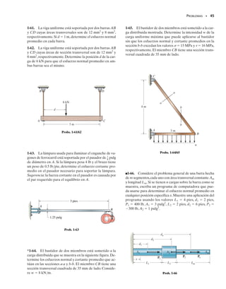 PROBLEMAS • 43
1-49. El bloque de plástico está sometido a una fuerza
axial de compresión de 600 N. Suponiendo que las tapas
arriba y en el fondo distribuyen la carga uniformemente a
través del bloque, determine los esfuerzos normal y cor-
tante promedio que actúan a lo largo de la sección a-a.
1-50. El espécimen falló en una prueba de tensión a un
ángulo de 52° cuando la carga axial era de 19.80 klb. Si el
diámetro del espécimen es de 0.5 pulg, determine los es-
fuerzos normal y cortante promedio que actúan sobre el
plano inclinado de falla.Además,¿cuál fue el esfuerzo nor-
mal promedio que actuaba sobre la sección transversal
cuando ocurrió la falla?
1-51. Un espécimen a tensión con área A en su sección
transversal está sometido a una fuerza axial P. Determine
el esfuerzo cortante máximo promedio en el espécimen e
indique la orientación  de la sección en que éste ocurre.
*1-52. La junta está sometida a la fuerza axial de miem-
bro de 5 kN. Determine el esfuerzo normal promedio que
actúa en las secciones AB y BC. Suponga que el miembro
es liso y que tiene 50 mm de espesor.
1-53. La junta está sometida a la fuerza axial de miem-
bro de 6 klb. Determine el esfuerzo normal promedio que
actúa sobre las secciones AB y BC. Suponga que el miem-
bro es liso y que tiene 1.5 pulg de espesor.
1-54. Los dos miembros usados en la construcción del fu-
selaje de un avión están unidos entre sí usando una solda-
dura de boca de pescado a 30°. Determine los esfuerzos
normal y cortante promedio sobre el plano de cada solda-
dura.Suponga que cada plano inclinado soporta una fuer-
za horizontal de 400 libras.
50 mm 50 mm
50 mm
150 mm
a
a
600 N
600 N
30°
Prob. 1-49
52°
0.5 pulg
Prob. 1-50
θ
P
P
A
Prob. 1-51
5 kN
40 mm
A
C
B
50 mm
60°
45°
Prob. 1-52
60°
20°
4.5 pulg
2 pulg
A
B
C
6 klp
Prob. 1-53
800 lb 800 lb
30°
1 pulg
1 pulg
1.5 pulg 30°
Prob. 1-54
01-Hibbeler 28/8/56 5:31 AM Página 43
 
