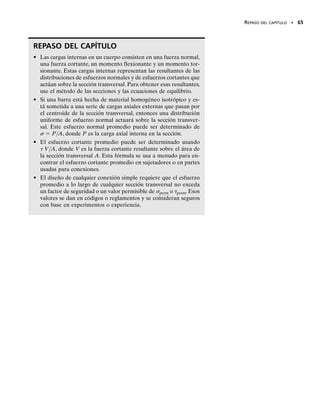 PROBLEMAS • 63
1-101. La viga atirantada se usa para soportar una carga
distribuida de w  0.8 klb/pie. Determine el esfuerzo cor-
tante promedio en el perno en A de 0.40 pulg de diámetro
y el esfuerzo de tensión promedio en el tirante AB que tie-
ne un diámetro de 0.5 pulg. Si el esfuerzo de fluencia en
cortante para el perno es 	y  25 klb/pulg2
y el esfuerzo
de fluencia en tensión para el tirante es y  38 klb/pulg2
,
determine el factor de seguridad con respecto a la fluen-
cia en cada caso.
1-102. Determine la intensidad w máxima de la carga dis-
tribuida que puede ser soportada por la viga atirantada de
manera que no se exceda un esfuerzo cortante permisible
	perm  13.5 klb/pulg2
en los pernos de 0.40 pulg de diá-
metro en A y B,ni que se exceda tampoco un esfuerzo per-
misible de tensión perm  22 klb/pulg2
en el tirante AB
de 0.5 pulg de diámetro.
1-103. La viga atirantada se usa para soportar la carga
distribuida de w  500 lb/pie. Determine el factor de
seguridad con respecto a la fluencia en el tirante de acero
BC y en los pasadores en B y C si el esfuerzo de fluencia
para el acero en tensión es y  36 klb/pulg2
y en cortante
es 	y  18 klb/pulg2
. El tirante tiene un diámetro de
0.4 pulg y los pasadores tienen cada uno un diámetro
de 0.30 pulg.
*1-104. Si el esfuerzo cortante permisible para cada uno
de los pasadores de acero de 0.3 pulg de diámetro en A, B
y C es 	perm  12.5 klb/pulg2
y el esfuerzo normal per-
misible para la barra de 0.40 pulg de diámetro es perm 
22 klb/pulg2
,determine la intensidad w máxima de la carga
uniformemente distribuida que puede colgarse de la viga.
1-105. Las dos partes de la viga de madera están conec-
tadas entre sí por un perno en B. Suponiendo que las co-
nexiones en A, B, C y D ejercen sólo fuerzas verticales so-
bre la viga, determine el diámetro requerido del perno en
B y el diámetro exterior requerido de sus arandelas si el
esfuerzo permisible de tensión para el perno es (t)perm 
150 MPa y el esfuerzo permisible por aplastamiento para
la madera es (b)perm  28 MPa. Suponga que el agujero
en las arandelas tiene el mismo diámetro que el perno.
4 pies 2 pies
3 pies
w
A
B
C
Probs. 1-101/102
C
B
A
4 pies
3 pies
1 pie
w
Probs. 1-103/104
1.5 m
1.5 m
1.5 m
1.5 m
2 m
2 m
B
C D
A
3 kN 1.5 kN
2 kN
Prob. 1-105
01-Hibbeler 28/8/56 5:13 AM Página 63
 