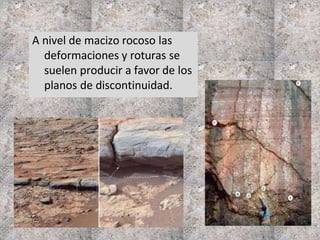 A nivel de macizo rocoso las
deformaciones y roturas se
suelen producir a favor de los
planos de discontinuidad.
 