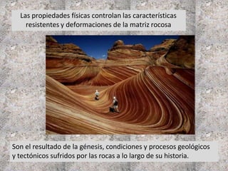 Las propiedades físicas controlan las características
resistentes y deformaciones de la matriz rocosa
Son el resultado de la génesis, condiciones y procesos geológicos
y tectónicos sufridos por las rocas a lo largo de su historia.
 