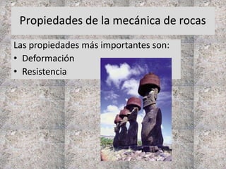 Propiedades de la mecánica de rocas
Las propiedades más importantes son:
• Deformación
• Resistencia
 