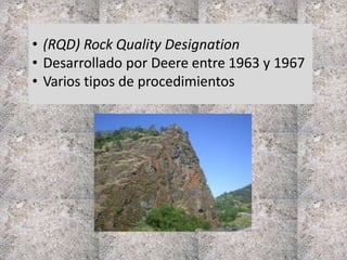 • (RQD) Rock Quality Designation
• Desarrollado por Deere entre 1963 y 1967
• Varios tipos de procedimientos
 