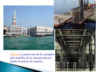 Venecia es quizás uno de los ejemplos
más notables de la cimentación por
medio de pilotes de madera
 