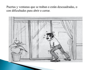 Puertas y ventanas que se traban o están descuadradas, o
con dificultades para abrir o cerrar.
 