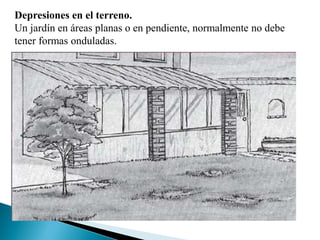 Depresiones en el terreno.
Un jardín en áreas planas o en pendiente, normalmente no debe
tener formas onduladas.
 
