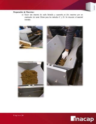 P á g i n a | 6
Preparación de Muestras:
a) Sacar una muestra de suelo húmedo y separarla en dos muestras por un
cuarteador de tamiz 20mm para los métodos C y D. Se descarto el material
retenido.
 