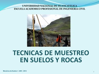 TECNICAS DE MUESTREO
EN SUELOS Y ROCAS
1
Mecánica de Suelos I - UNH - 2014
 