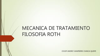 MECANICA DE TRATAMIENTO
FILOSOFIA ROTH
CD.ESP ANDREY JEANPIERRE CHANCA QUISPE
 