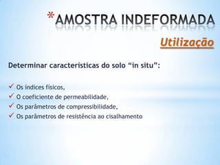 *
Utilização
Determinar características do solo “in situ”:
 Os índices físicos,
 O coeficiente de permeabilidade,
 Os parâmetros de compressibilidade,
 Os parâmetros de resistência ao cisalhamento
 