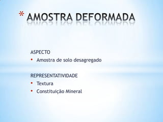 ASPECTO
• Amostra de solo desagregado
REPRESENTATIVIDADE
• Textura
• Constituição Mineral
*
 