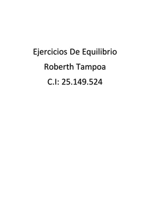 Ejercicios De Equilibrio
Roberth Tampoa
C.I: 25.149.524
 