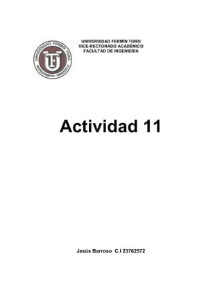 UNIVERDIDAD FERMÍN TORO
VICE-RECTORADO ACADÉMICO
FACULTAD DE INGENIERÍA
Actividad 11
Jesús Barroso C.I 23762572
 