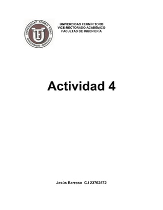 UNIVERDIDAD FERMÍN TORO
VICE-RECTORADO ACADÉMICO
FACULTAD DE INGENIERÍA
Actividad 4
Jesús Barroso C.I 23762572
 