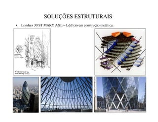 SOLUÇÕES ESTRUTURAIS
• Londres 30 ST MARY AXE – Edifício em construção metálica.
 