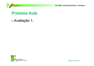 Aula 8 Prof. MSc. Luiz Eduardo Miranda J. Rodrigues 
Próxima Aula 
 Avaliação 1. 
Mecânica Técnica 
 