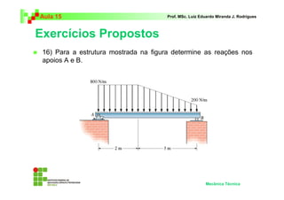 Aula 15 Prof. MSc. Luiz Eduardo Miranda J. Rodrigues 
Exercícios Propostos 
 16) Para a estrutura mostrada na figura determine as reações nos 
apoios A e B. 
Mecânica Técnica 
 