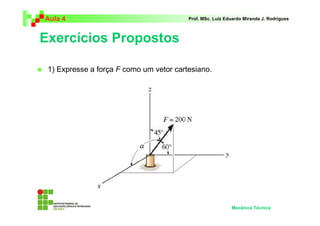 Aula 4 Prof. MSc. Luiz Eduardo Miranda J. Rodrigues 
Exercícios Propostos 
 1) Expresse a força F como um vetor cartesiano. 
Mecânica Técnica 
 