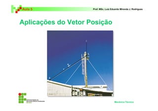Aula 5 Prof. MSc. Luiz Eduardo Miranda J. Rodrigues 
Aplicações do Vetor Posição 
Mecânica Técnica 
 