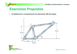 Aula 5 Prof. MSc. Luiz Eduardo Miranda J. Rodrigues 
Exercícios Propostos 
 2) Determine o comprimento do elemento AB da treliça. 
Mecânica Técnica 
 