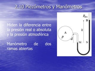 2.10 Piezómetros y Manómetros
- Miden la diferencia entre
la presión real o absoluta
y la presión atmosférica
- Manómetro de dos
ramas abiertas
 