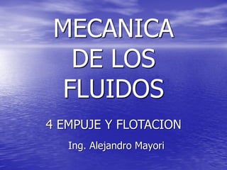 MECANICA
DE LOS
FLUIDOS
Ing. Alejandro Mayori
4 EMPUJE Y FLOTACION
 