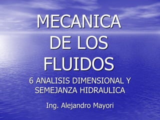 MECANICA DE LOS FLUIDOS 
Ing. Alejandro Mayori 
6 ANALISIS DIMENSIONAL Y SEMEJANZA HIDRAULICA  