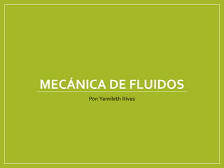 MECÁNICA DE FLUIDOS
Por:Yamileth Rivas
 