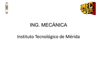 ING. MECÁNICA
Instituto Tecnológico de Mérida
 